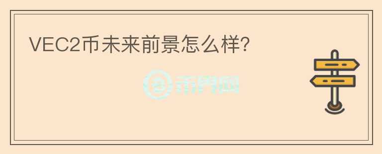 VEC2幣未來前景怎么樣？