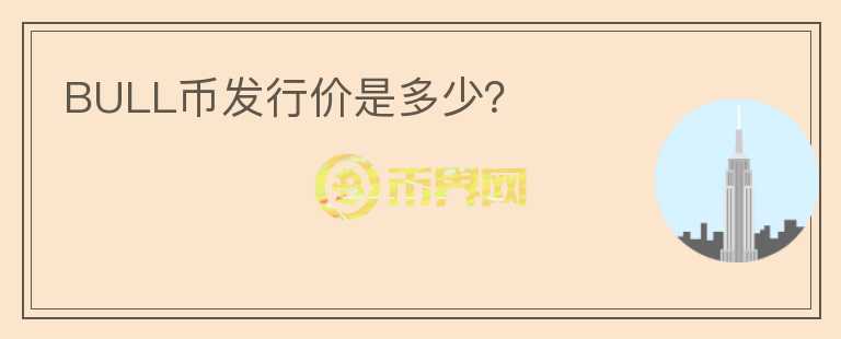 BULL幣發(fā)行價(jià)是多少？