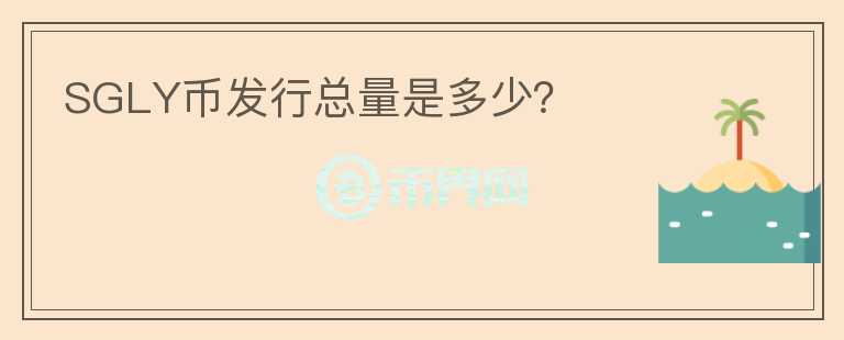 SGLY幣發(fā)行總量是多少？