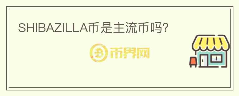 SHIBAZILLA幣是主流幣嗎？