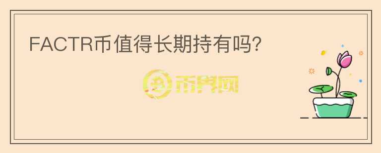 FACTR幣值得長(zhǎng)期持有嗎？