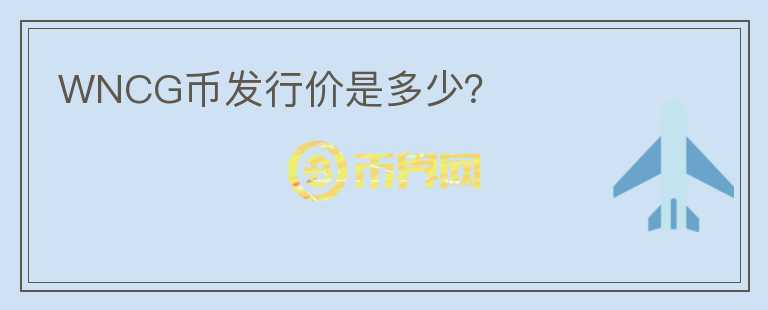 WNCG幣發(fā)行價是多少？