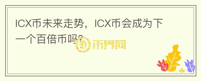 ICX幣未來走勢，ICX幣會成為下一個百倍幣嗎？