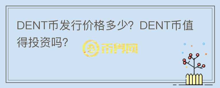 DENT幣發(fā)行價格多少？DENT幣值得投資嗎？