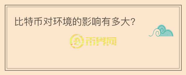 比特幣對(duì)環(huán)境的影響有多大?