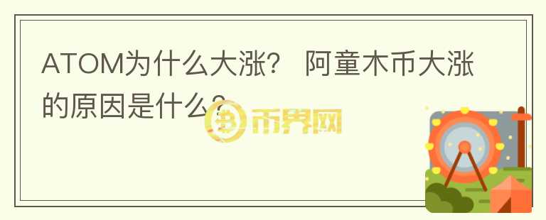 ATOM為什么大漲？ 阿童木幣大漲的原因是什么？