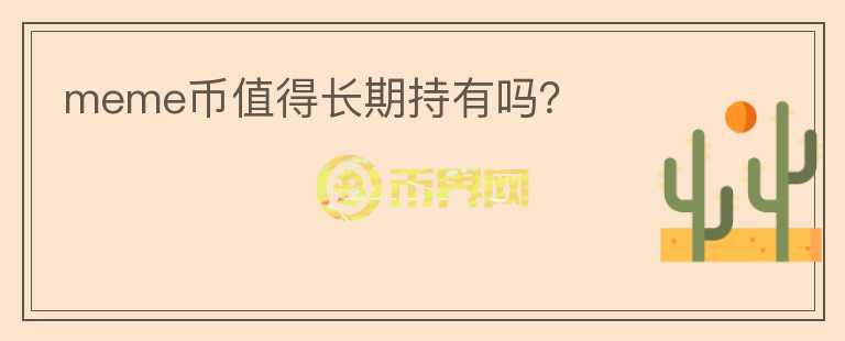 meme幣值得長(zhǎng)期持有嗎？