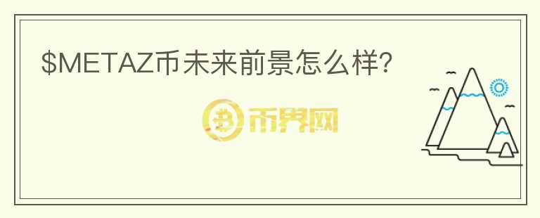 $METAZ幣未來前景怎么樣？