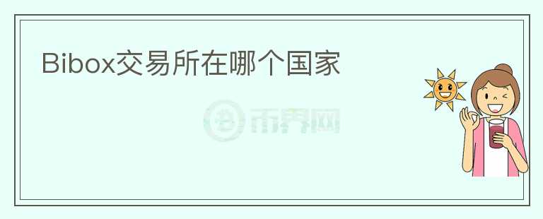 Bibox交易所在哪個(gè)國(guó)家
