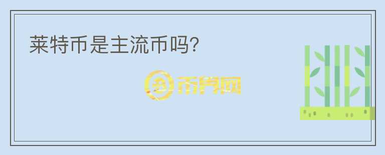 萊特幣是主流幣嗎？