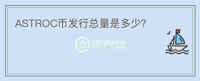 ASTROC幣發(fā)行總量是多少？