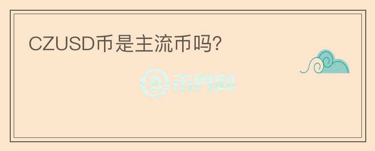 CZUSD幣是主流幣嗎？
