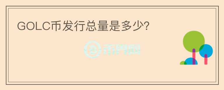 GOLC幣發(fā)行總量是多少？