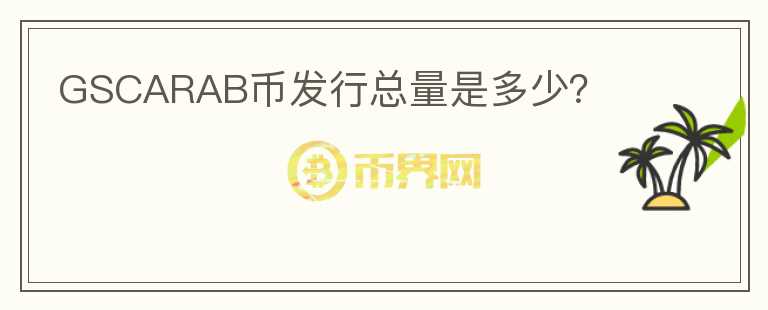 GSCARAB幣發(fā)行總量是多少？