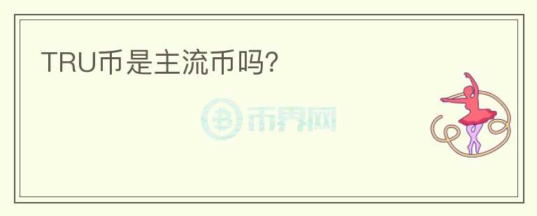 TRU幣是主流幣嗎？