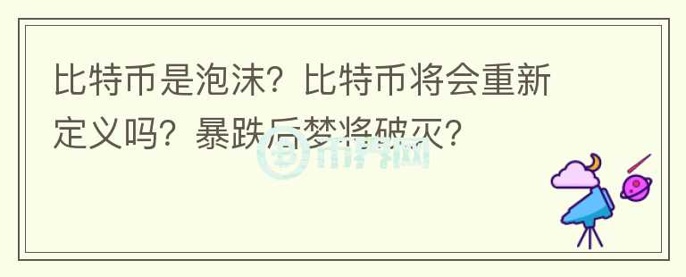 比特幣是泡沫？比特幣將會(huì)重新定義嗎？暴跌后夢(mèng)將破滅？