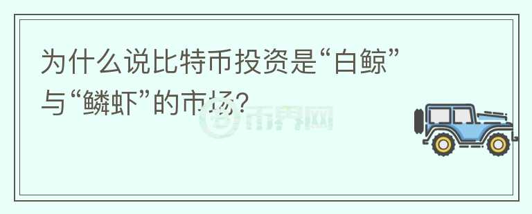 為什么說(shuō)比特幣投資是“白鯨”與“鱗蝦”的市場(chǎng)？