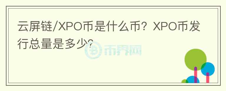 云屏鏈/XPO幣是什么幣？XPO幣發(fā)行總量是多少？