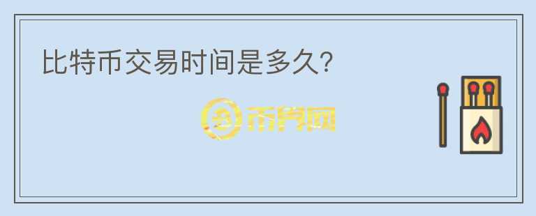 比特幣交易時(shí)間是多久？
