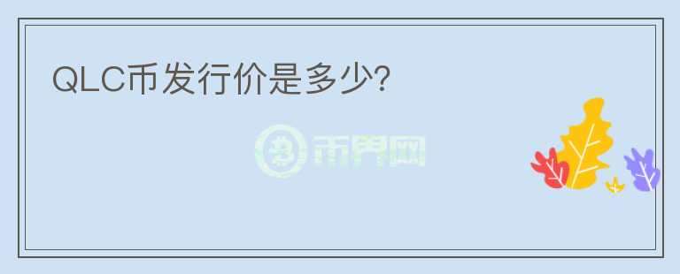 QLC幣發(fā)行價(jià)是多少？