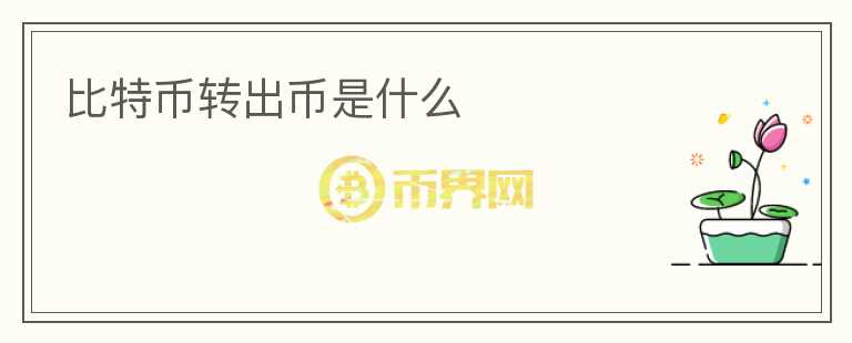 比特幣轉(zhuǎn)出幣是什么