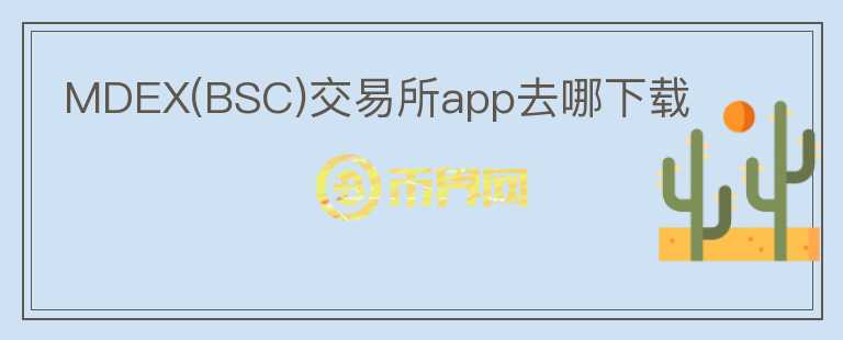 MDEX(BSC)交易所app去哪下載