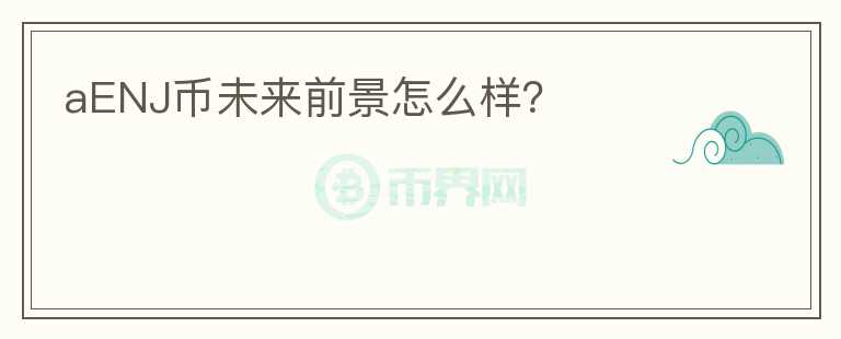 aENJ幣未來前景怎么樣？