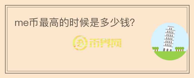 me幣最高的時(shí)候是多少錢(qián)？