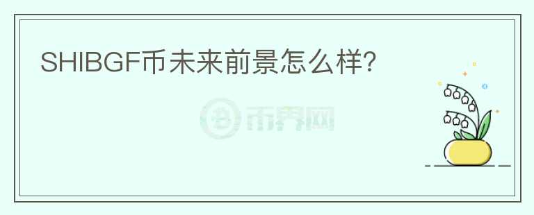 SHIBGF幣未來前景怎么樣？