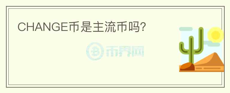 CHANGE幣是主流幣嗎？
