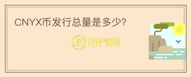 CNYX幣發(fā)行總量是多少？