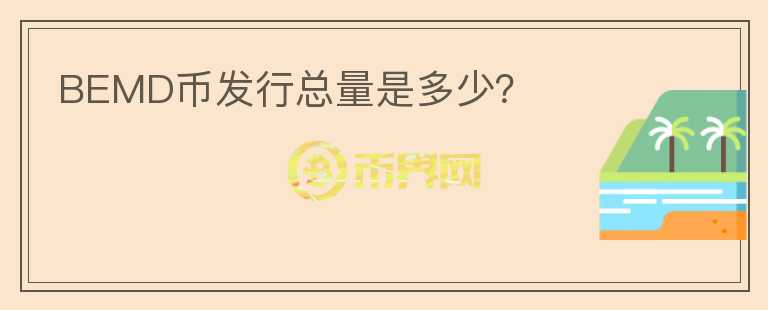 BEMD幣發(fā)行總量是多少？