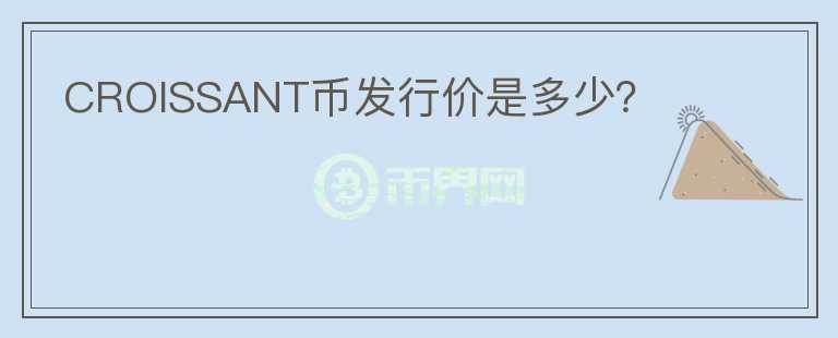 CROISSANT幣發(fā)行價是多少?