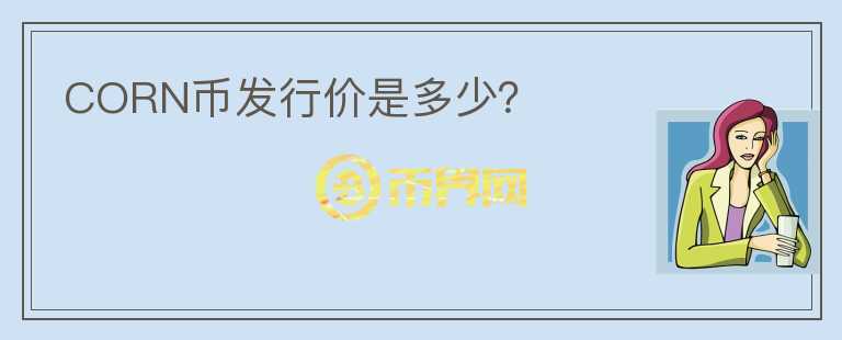 CORN幣發(fā)行價(jià)是多少？