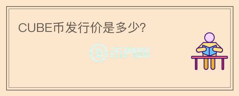 CUBE幣發(fā)行價(jià)是多少？