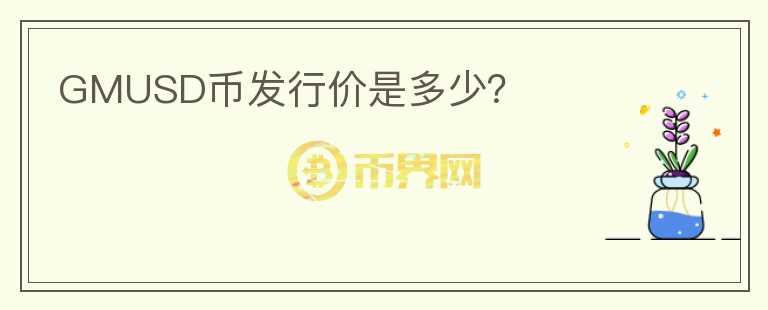 GMUSD幣發(fā)行價(jià)是多少？