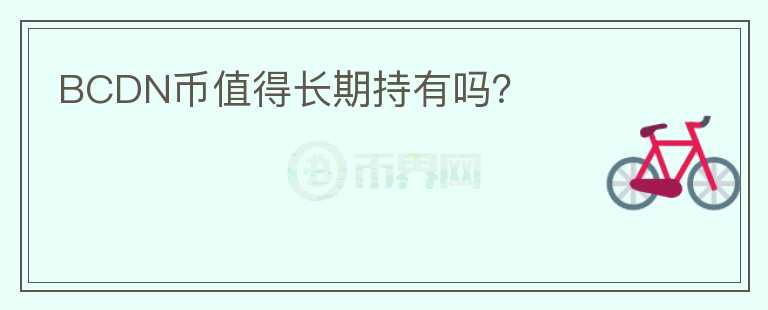 BCDN幣值得長(zhǎng)期持有嗎？