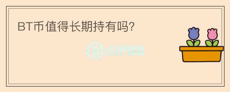 BT幣值得長(zhǎng)期持有嗎?