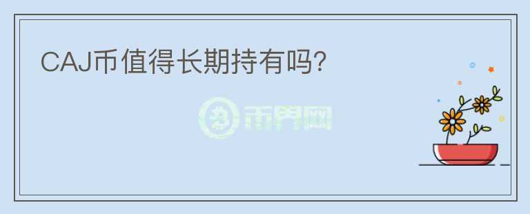 CAJ幣值得長期持有嗎？