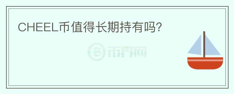 CHEEL幣值得長(zhǎng)期持有嗎？