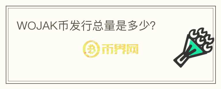 WOJAK幣發(fā)行總量是多少？