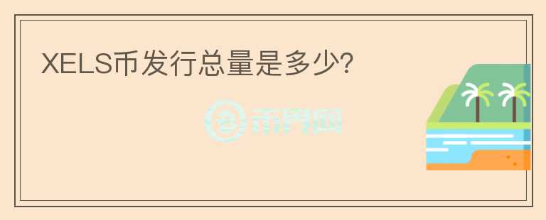 XELS幣發(fā)行總量是多少？