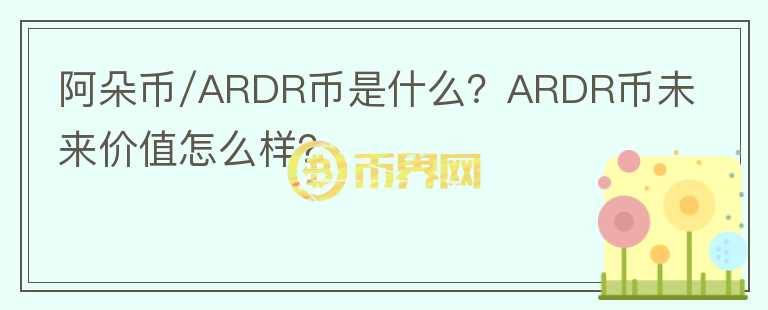 阿朵幣/ARDR幣是什么？ARDR幣未來(lái)價(jià)值怎么樣？
