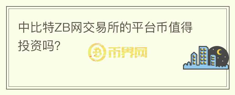 中比特ZB網(wǎng)交易所的平臺幣值得投資嗎？