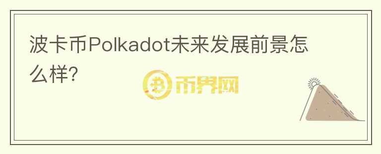 波卡幣Polkadot未來發(fā)展前景怎么樣?