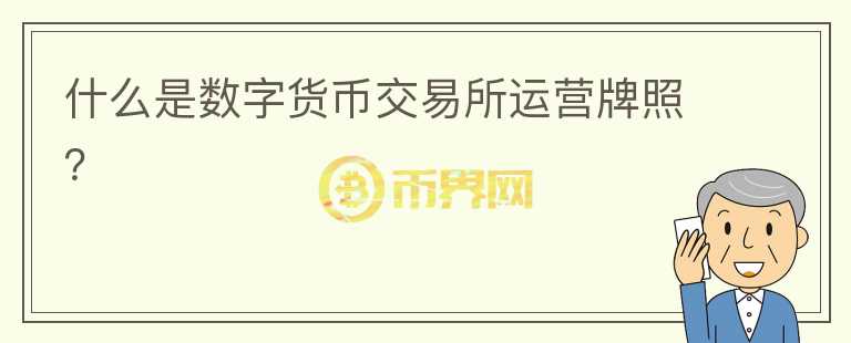 什么是數(shù)字貨幣交易所運(yùn)營(yíng)牌照？