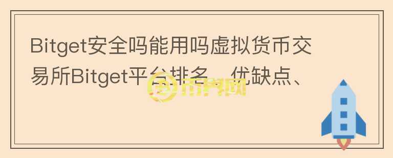 Bitget安全嗎能用嗎虛擬貨幣交易所Bitget平臺排名、優(yōu)缺點、安全性評價