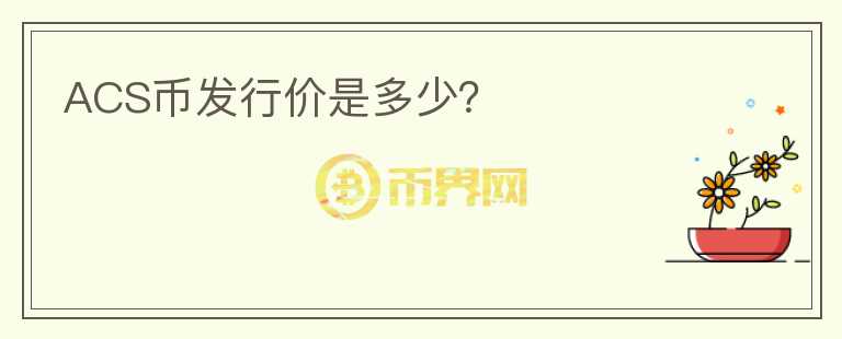 ACS幣發(fā)行價是多少？