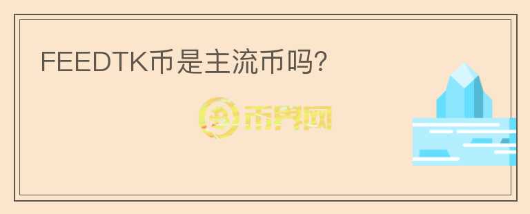 FEEDTK幣是主流幣嗎?