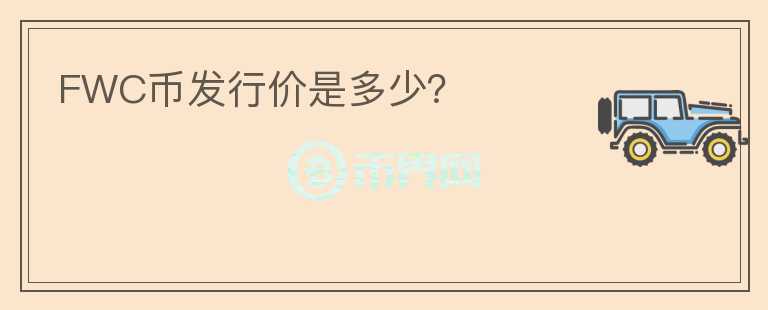 FWC幣發(fā)行價(jià)是多少？